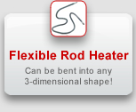 Flexible Rod Heater: Can be bent into any 3-dimensional shape!